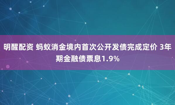 明醒配资 蚂蚁消金境内首次公开发债完成定价 3年期金融债票息1.9%