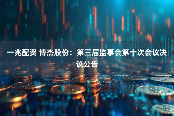 一兆配资 博杰股份：第三届监事会第十次会议决议公告